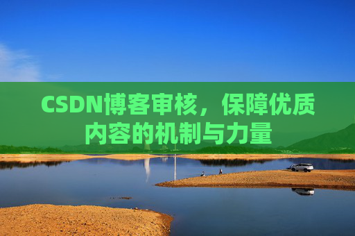 CSDN博客审核,保障优质内容的机制与力量